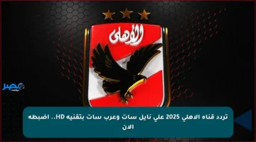 تردد قناة الأهلي 2025 على نايل سات وعرب سات بتقنية HD.. اضبطه الآن